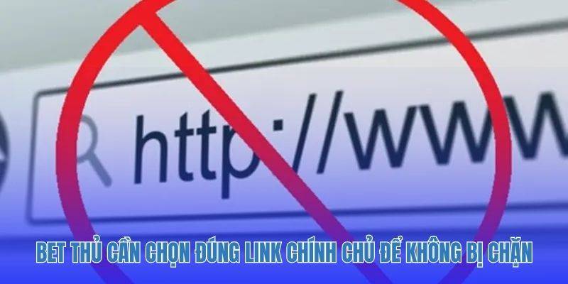 Bet thủ cần chọn đúng link chính chủ để không bị chặn và lừa đảo