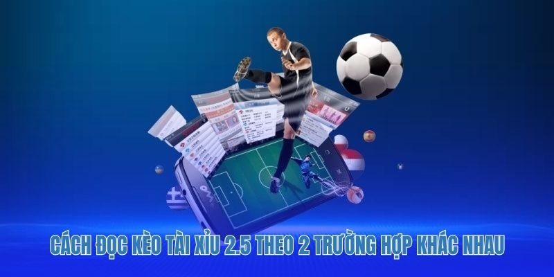 Cách đọc kèo tài xỉu 2.5 theo 2 trường hợp khác nhau