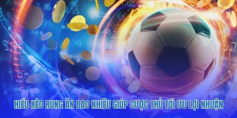 Hiểu kèo rung ăn bao nhiêu giúp cược thủ tối ưu lợi nhuận.